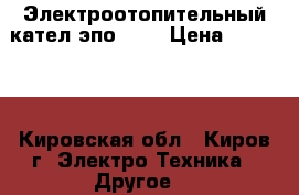 Электроотопительный кател эпо 120 › Цена ­ 70 000 - Кировская обл., Киров г. Электро-Техника » Другое   